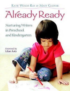 Already Ready: Nurturing Writers in Preschool and Kindergarten by Matt Glover, Katie Wood Ray