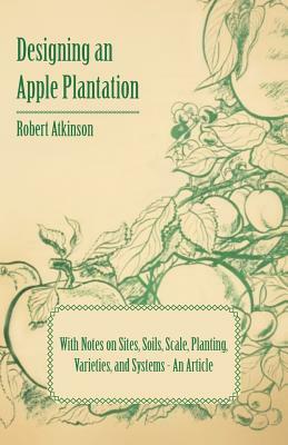 Designing an Apple Plantation with Notes on Sites, Soils, Scale, Planting, Varieties, and Systems - An Article by Robert Atkinson