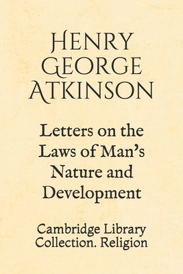 Letters on the Laws of Man's Nature and Development: Cambridge Library Collection. Religion by Henry George Atkinson, Harriet Martineau