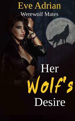 Her Wolf's Desire: Werewolf Mates by Eve Adrian