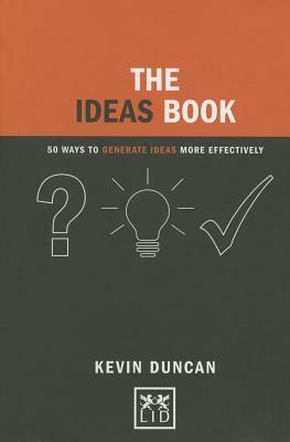 The Ideas Book: 50 Ways to Generate Ideas More Effectively by Kevin Duncan