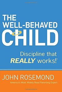 The Well-Behaved Child: Discipline That Really Works! by John Rosemond