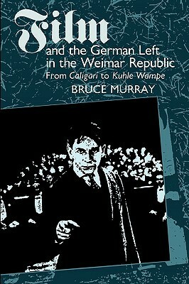 Film and the German Left in the Weimar Republic: From Caligari to Kuhle Wampe by Bruce Murray