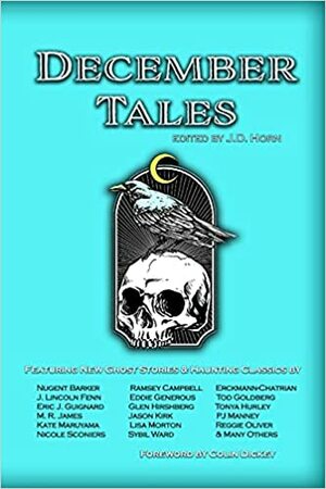 December Tales by Reggie Oliver, Tonya Hurley, Eddie Generous, Eric J. Guignard, Kate Maruyama, Lisa Morton, PJ Manney, J.D. Horn, Colin Dickey, Tod Goldberg, Sybil Ward, J. Lincoln Fenn, Nicole D. Sconiers, Jason Kirk, Glen Hirshberg