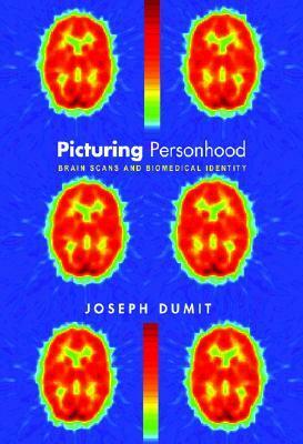 Picturing Personhood: Brain Scans and Biomedical Identity by Joseph Dumit