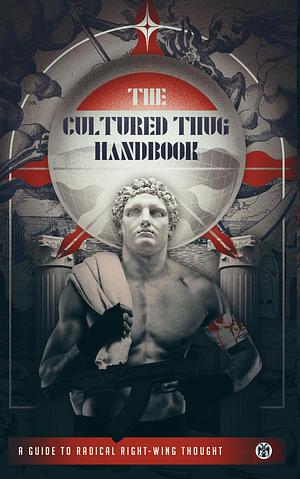 The Cultured Thug Handbook: A Guide to Radical Right-Wing Thought by Mike Maxwell