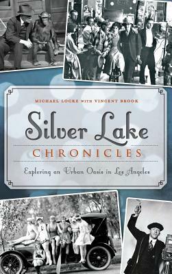 Silver Lake Chronicles: Exploring an Urban Oasis in Los Angeles by Michael Locke