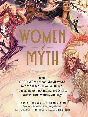 Women of Myth: From Deer Woman and Mami Wata to Amaterasu and Athena, Your Guide to the Amazing and Diverse Women from World Mythology by Jenny Williamson, Genn McMenemy