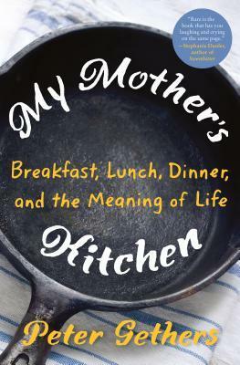 My Mother's Kitchen: Breakfast, Lunch, Dinner, and the Meaning of Life by Peter Gethers
