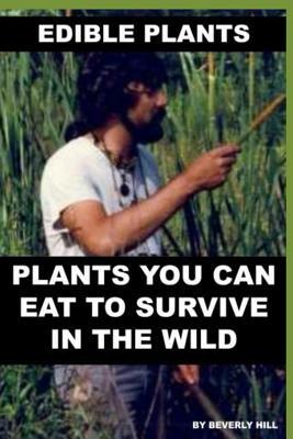 Edible Plants: Plants You Can Eat to Survive in the Wild by Beverly Hill