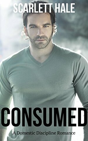 Consumed: A Domestic Discipline, Spanking, Taken-in-Hand Romance by Amy Cummings, Scarlett Hale