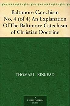 Baltimore Catechism No. 4 (of 4) An Explanation Of The Baltimore Catechism of Christian Doctrine by Thomas L. Kinkead, Plenary Councils of Baltimore