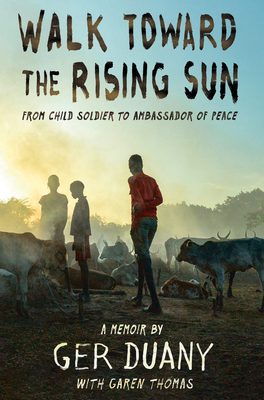 Walk Toward the Rising Sun: From Child Soldier to Ambassador of Peace by Ger Duany, Garen Thomas