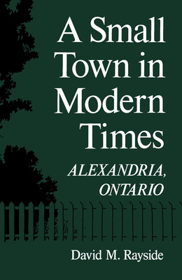 A Small Town in Modern Times: Alexandria, Ontario by David M. Rayside