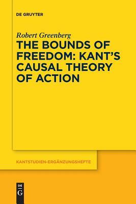 The Bounds of Freedom: Kant's Causal Theory of Action by Robert Greenberg