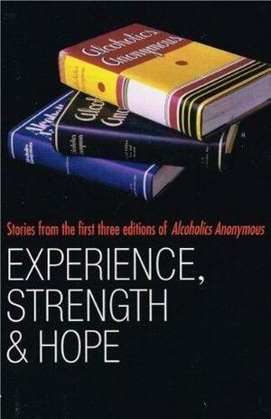 Experience, Strength and Hope: Stories from the First Three Editions of Alcoholics Anonymous by Alcoholics Anonymous