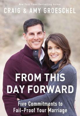 From This Day Forward: Five Commitments to Fail-Proof Your Marriage by Craig Groeschel, Amy Groeschel