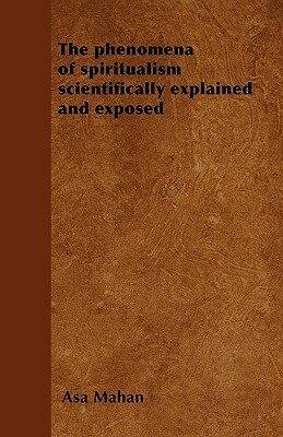 The phenomena of spiritualism scientifically explained and exposed by Asa Mahan