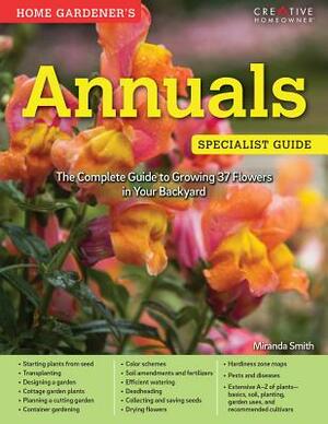 Home Gardener's Annuals: The Complete Guide to Growing 37 Flowers in Your Backyard by Miranda Smith