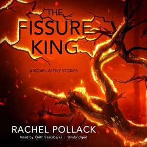 The Fissure King: A Novel in Five Stories by Rachel Pollack