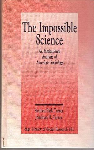 The Impossible Science: An Institutional Analysis of American Sociology by Jonathan H. Turner, Stephen Park Turner