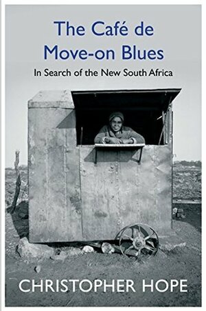 The Cafe de Move-on Blues: In Search of the New South Africa by Christopher Hope