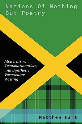 Nations of Nothing But Poetry: Modernism, Transnationalism, and Synthetic Vernacular Writing by Matthew Hart