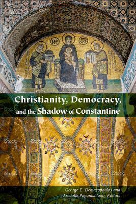 Christianity, Democracy, and the Shadow of Constantine by George E. Demacopoulos, Aristotle Papanikolaou