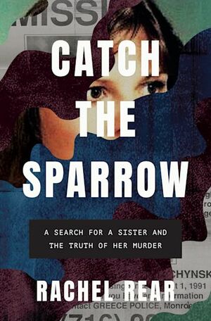 Catch the Sparrow: A Search for a Sister and the Truth of her Murder by Rachel Rear