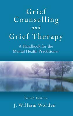 Grief Counselling and Grief Therapy: A Handbook for the Mental Health Practitioner, Fourth Edition by J. William Worden