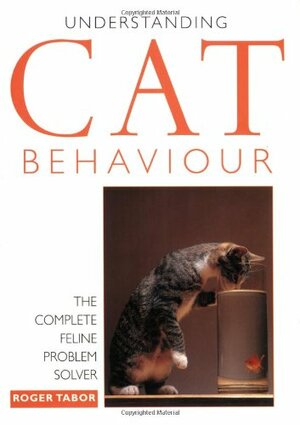 Understanding Cat Behavior: The Complete Feline Problem Solver by Roger Tabor