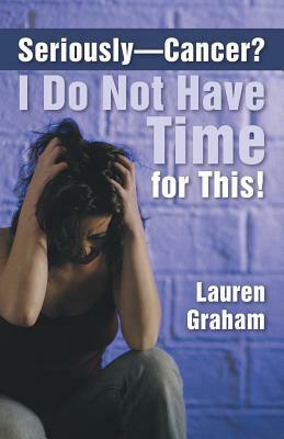 Seriously-Cancer? I Do Not Have Time for This! by Lauren Graham