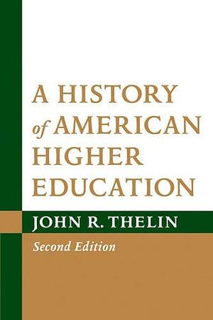 A History of American Higher Education, 2nd Edition by John R. Thelin, John R. Thelin