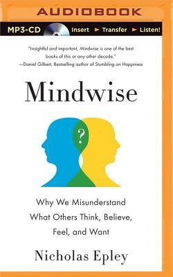 Mindwise: Why We Misunderstand What Others Think, Believe, Feel, and Want by Nicholas Epley