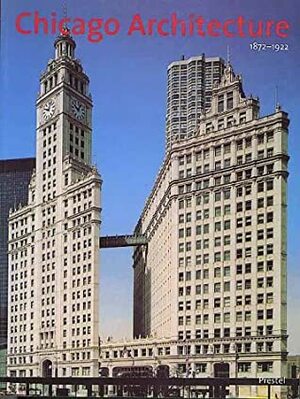 Chicago Architecture, 1872-1922: Birth of a Metropolis by John Zukowsky