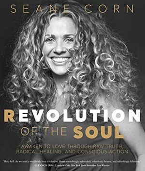Revolution of the Soul: Awaken to Love Through Raw Truth, Radical Healing, and Conscious Action by Seane Corn