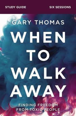 When to Walk Away Study Guide: Finding Freedom from Toxic People by Gary L. Thomas