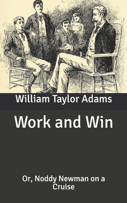 Work and Win: Or, Noddy Newman on a Cruise by William Taylor Adams