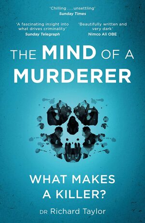 The Mind of a Murderer: A glimpse into the darkest corners of the human psyche, from a leading forensic psychiatrist by Richard Taylor