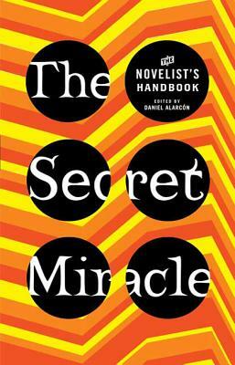 The Secret Miracle: The Novelist's Handbook by Daniel Alarcon