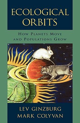 Ecological Orbits: How Planets Move and Populations Grow by Lev Ginzburg, Mark Colyvan