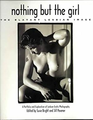 Nothing But the Girl: The Blatant Lesbian Image: a Portfolio and Exploration of Lesbian Erotic Photography (Women on Women) by Jill Posener, Susie Bright