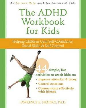 The ADHD Workbook for Kids: Helping Children Gain Self-Confidence, Social Skills, & Self-Control by Lawrence E. Shapiro