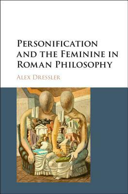 Personification and the Feminine in Roman Philosophy by Alex Dressler