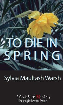 To Die in Spring: A Rebecca Temple Mystery by Sylvia Maultash Warsh
