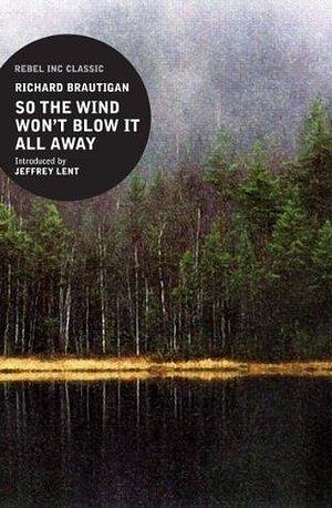 So The Wind Won't Blow It All Away by Jeffrey Lent, Richard Brautigan