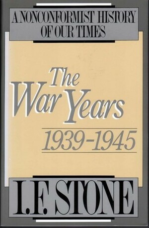 The War Years: 1939–1945 by I.F. Stone