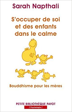 S'occuper de soi et de ses enfants dans le calme : Bouddhisme pour les mères by Sarah Napthali