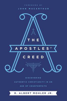 The Apostles' Creed: Discovering Authentic Christianity in an Age of Counterfeits by R. Albert Mohler Jr