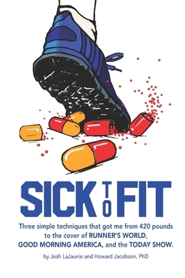 Sick to Fit: Three simple techniques that got me from 420 pounds to the cover of Runner's World, Good Morning America, and the Toda by Josh Lajaunie, Howard Jacobson